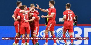 90Phut TV Trực Tiếp Các Trận Đấu Quan Trọng Không Thể Bỏ Lỡ