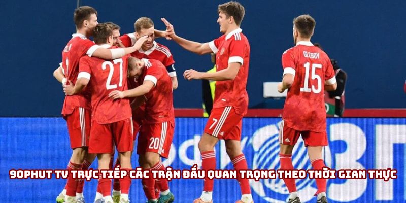 90Phut TV Trực Tiếp Các Trận Đấu Quan Trọng Không Thể Bỏ Lỡ