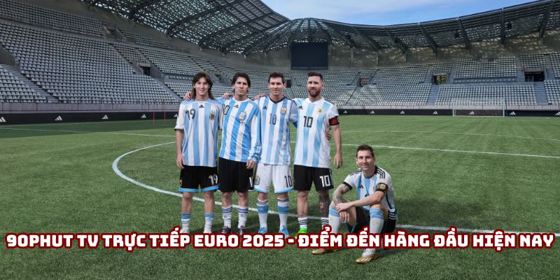 90phut Tv Trực Tiếp Euro 2025 - Điểm Đến Hàng Đầu Hiện Nay