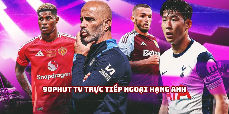 90Phut TV trực tiếp Ngoại hạng Anh số 1 thị trường hiện nay