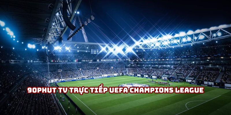 90Phut TV trực tiếp UEFA Champions League hấp dẫn nhất 2025
