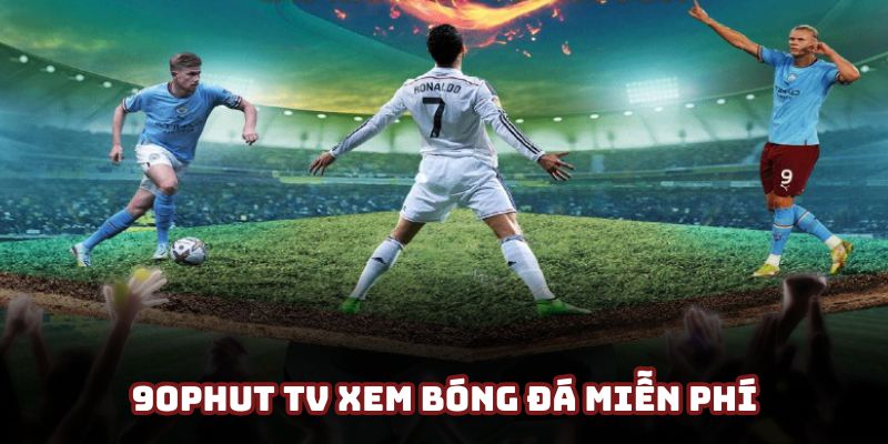 90Phut TV xem bóng đá miễn phí chuyên nghiệp nhất 2025