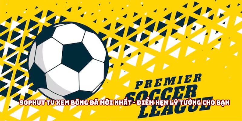90phut Tv Xem Bóng Đá Mới Nhất - Điểm Hẹn Lý Tưởng Cho Bạn