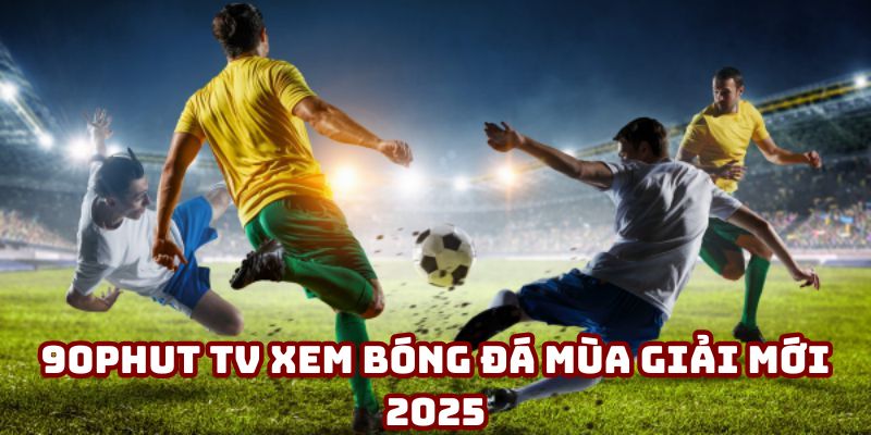 90Phut TV xem bóng đá mùa giải mới 2025 chất lượng sắc nét