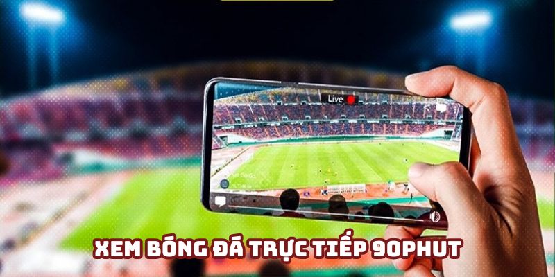 Xem bóng đá trực tiếp 90Phut - Giải trí cuồng nhiệt năm 2025