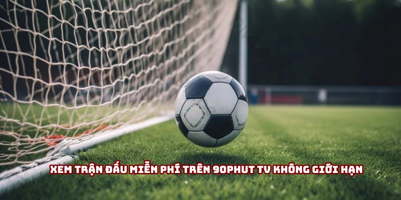Xem Trận Đấu Miễn Phí Trên 90Phut TV Không Giới Hạn
